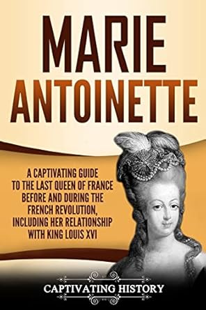marie antoinette a captivating guide to the last queen of france before and during the french revolution