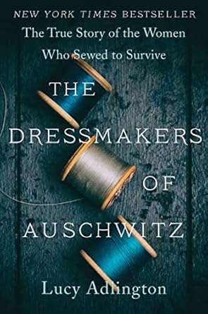 the dressmakers of auschwitz the true story of the women who sewed to survive 1st edition lucy adlington