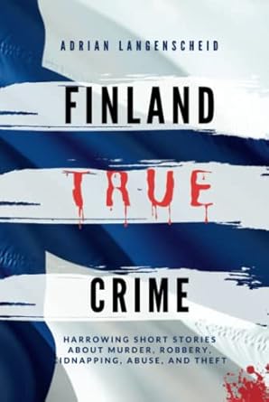finland true crime harrowing short stories about murder robbery kidnapping abuse and theft 1st edition adrian