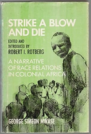 strike a blow and die a narrative of race relations in colonial africa 1st edition george simeon mwase