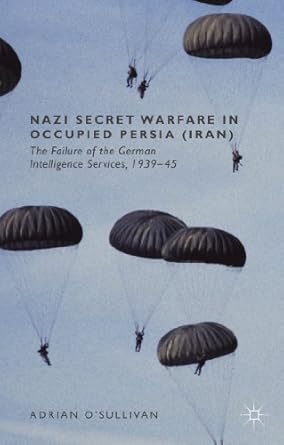 nazi secret warfare in occupied persia the failure of the german intelligence services 1939 45 1st edition