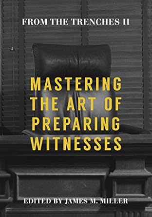from the trenches ii mastering the art of preparing witnesses 1st edition james m miller 1634259270,