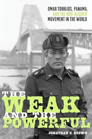 the weak and the powerful omar torrijos panama and the non aligned movement in the world 1st edition jonathan