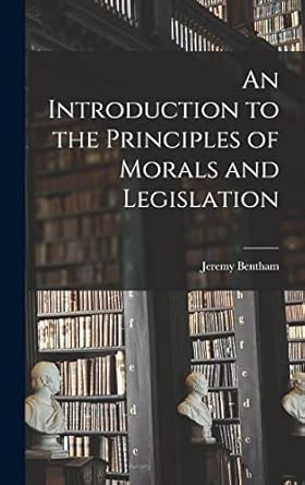 an introduction to the principles of morals and legislation 1st edition jeremy bentham 1015418465,