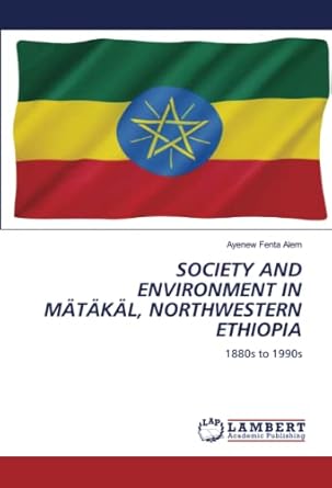 society and environment in matakal northwestern ethiopia 1880s to 1990s 1st edition ayenew fenta alem