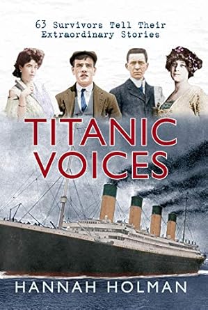 titanic voices 63 survivors tell their extraordinary stories 1st edition hannah holman 1445602229,