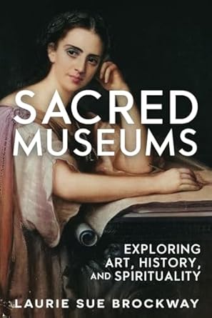 sacred museums exploring art history and spirituality 1st edition laurie sue brockway 1941630413,