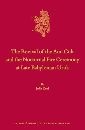 the revival of the anu cult and the nocturnal fire ceremony at late babylonian uruk 1st edition julia krul