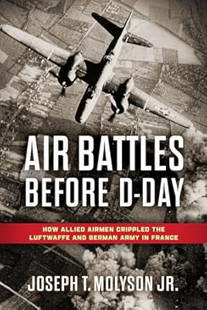 air battles before d day how allied airmen crippled the luftwaffe and german army in france 1st edition