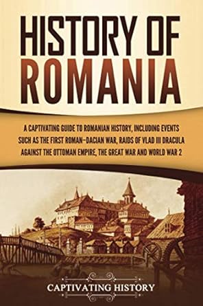 history of romania a captivating guide to romanian history including events such as the first roman dacian
