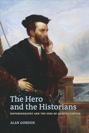 the hero and the historians historiography and the uses of jacques cartier 1st edition alan gordon