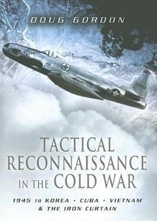 tactical reconnaissance in the cold war 1945 to korea cuba vietnam and the iron curtain 1st edition doug