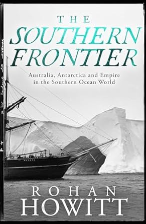 the southern frontier australia antarctica and empire in the southern ocean world 1st edition rohan howitt