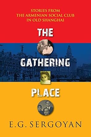 the gathering place stories from the armenian social club in old shanghai 1st edition e g sergoyan