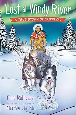 lost at windy river a true story of survival 1st edition trina rathgeber ,alina pete ,jillian dolan