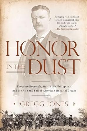 honor in the dust theodore roosevelt war in the philippines and the rise and fall of americas imperial dream