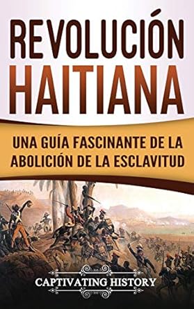 revolucion haitiana una guia fascinante de la abolicion de la esclavitud 1st edition captivating history