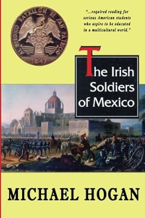 the irish soldiers of mexico 1st edition michael hogan 1463502451, 978-1463502454