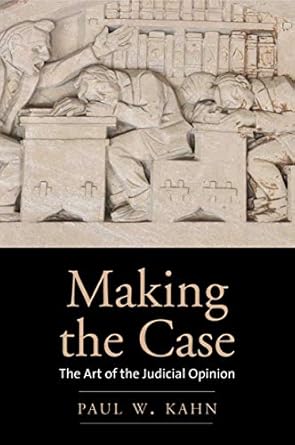 making the case the art of the judicial opinion 1st edition paul w kahn 0300240163, 978-0300240160