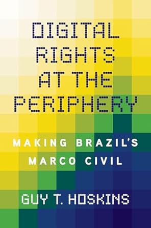 digital rights at the periphery making brazils marco civil 1st edition guy t hoskins 0252046676,