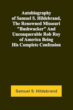 autobiography of samuel s hildebrand the renowned missouri bushwacker and unconquerable rob roy of america