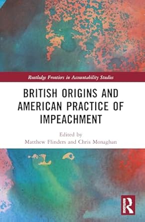 british origins and american practice of impeachment 1st edition chris monaghan ,matthew flinders 1032187301,