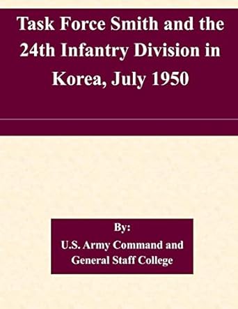 task force smith and the 24th infantry division in korea july 1950 1st edition u s army command and general