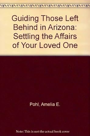 guiding those left behind in arizona settling the affairs of your loved one 1st edition amelia e pohl