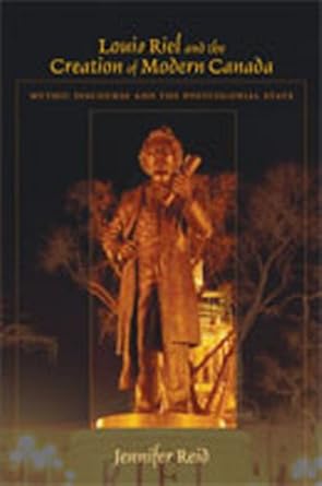 louis riel and the creation of modern canada mythic discourse and the postcolonial state 1st edition jennifer