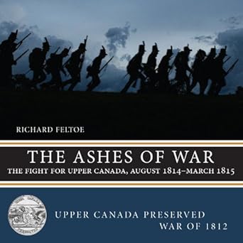 the ashes of war the fight for upper canada august 1814 march 1815 1st edition richard feltoe 1459722833,