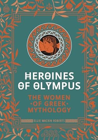 heroines of olympus the women of greek mythology 1st edition ellie mackin roberts 1787394921, 978-1787394926