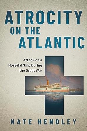 atrocity on the atlantic attack on a hospital ship during the great war 1st edition nate hendley 1459751345,