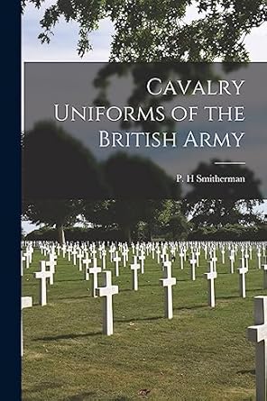 cavalry uniforms of the british army 1st edition p h smitherman 1014665930, 978-1014665935