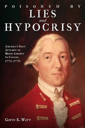 poisoned by lies and hypocrisy americas first attempt to bring liberty to canada 1775 1776 1st edition gavin