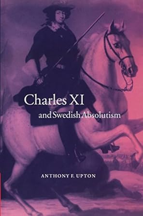 charles xi and swedish absolutism 1st edition a f upton 052102448x, 978-0521024488