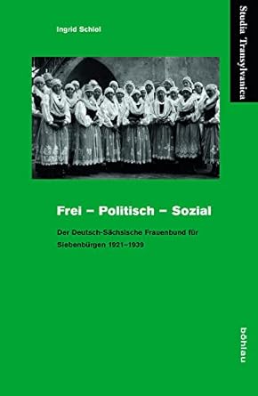 frei politisch sozial der deutsch sachsische frauenbund fur siebenburgen 1921 1939 1st edition ingrid schiel