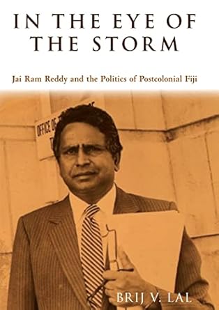 in the eye of the storm jai ram reddy and the politics of postcolonial fiji 1st edition brij v lal