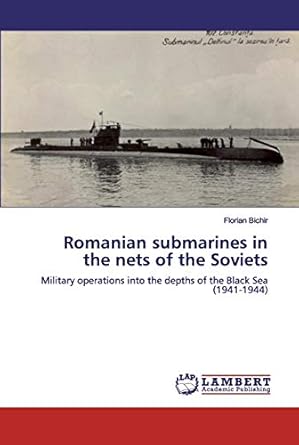 romanian submarines in the nets of the soviets military operations into the depths of the black sea 1st