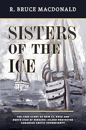 sisters of the ice the true story of how st roch and north star of herschel island protected canadian arctic