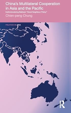 chinas multilateral co operation in asia and the pacific institutionalizing beijings good neighbour policy