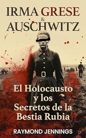 irma grese and auschwitz el holocausto y los secretos de la bestia rubia 1st edition raymond jennings