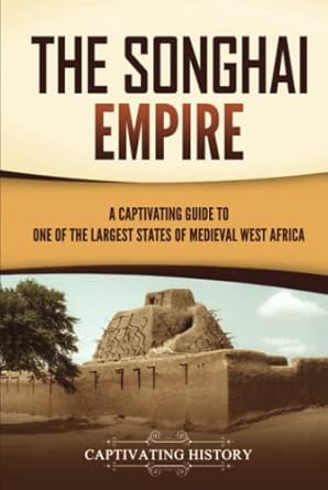 the songhai empire a captivating guide to one of the largest states of medieval west africa 1st edition