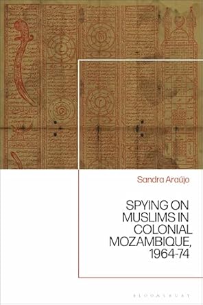 spying on muslims in colonial mozambique 1964 74 1st edition sandra araujo 1350378674, 978-1350378674