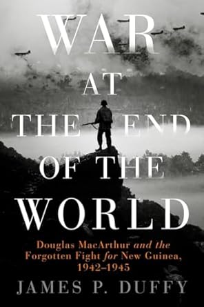 war at the end of the world douglas macarthur and the forgotten fight for new guinea 1942 1945 1st edition