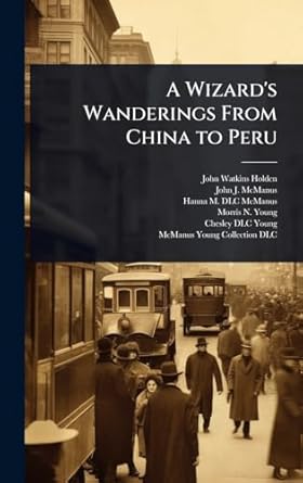 a wizards wanderings from china to peru 1st edition john watkins holden ,john j mcmanus ,hanna m dlc mcmanus