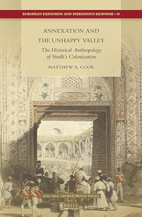 annexation and the unhappy valley the historical anthropology of sindhs colonization 1st edition matthew a
