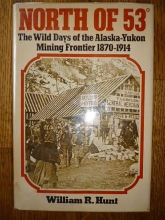 north of 53 the wild days of the alaska yukon mining frontier 1870 1914 1st edition william r hunt