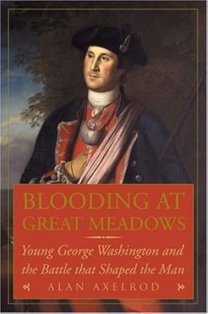blooding at great meadows young george washington and the battle that shaped the man 1st edition alan axelrod