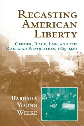 recasting american liberty gender race law and the railroad revolution 1865 1920 1st edition barbara young