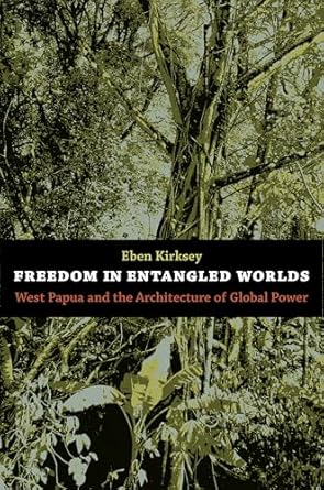 freedom in entangled worlds west papua and the architecture of global power 1st edition eben kirksey